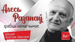 Алесь Разанаў. Зрабіць немагчымае. Лекцыя Анатоля Івашчанкі