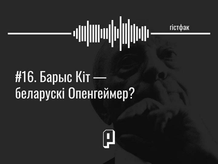 «Гістфак». Барыс Кіт — беларускі Опенгеймер?