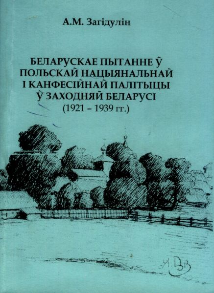 Беларускае пытанне ў польскай нацыянальнай і канфесійнай палітыцы ў Заходняй Беларусі (1921-1939 гг.)