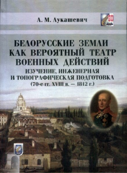 Белорусские земли как вероятный театр военных действий: изучение, инженерная и топографическая подготовка (70-е гг. XVIII в.-1812 г.)