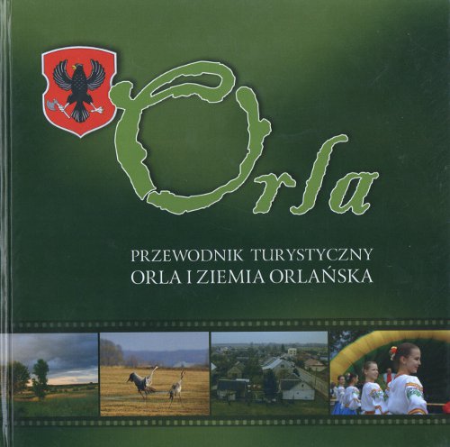 Orla. Przewodnik turystyczny. Orla i Ziemia Orlańska 