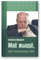 Шушкевіч Станіслаў, Маё жыццё, крах і ўваскрошанне СССР